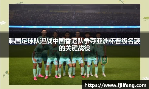 韩国足球队迎战中国香港队争夺亚洲杯晋级名额的关键战役