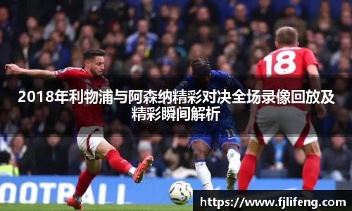 2018年利物浦与阿森纳精彩对决全场录像回放及精彩瞬间解析