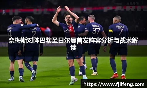 奈梅斯对阵巴黎圣日尔曼首发阵容分析与战术解读