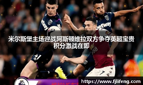 米尔斯堡主场迎战阿斯顿维拉双方争夺英超宝贵积分激战在即
